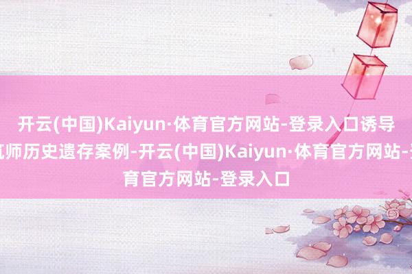 开云(中国)Kaiyun·体育官方网站-登录入口诱导早期建筑师历史遗存案例-开云(中国)Kaiyun·体育官方网站-登录入口