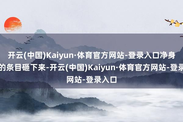 开云(中国)Kaiyun·体育官方网站-登录入口净身出户的条目砸下来-开云(中国)Kaiyun·体育官方网站-登录入口