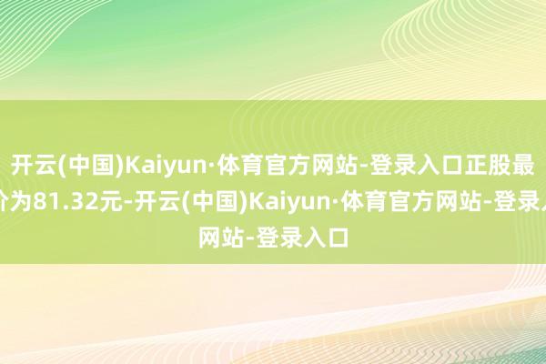 开云(中国)Kaiyun·体育官方网站-登录入口正股最新价为81.32元-开云(中国)Kaiyun·体育官方网站-登录入口