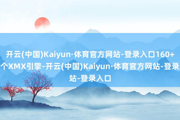 开云(中国)Kaiyun·体育官方网站-登录入口160+160个XMX引擎-开云(中国)Kaiyun·体育官方网站-登录入口
