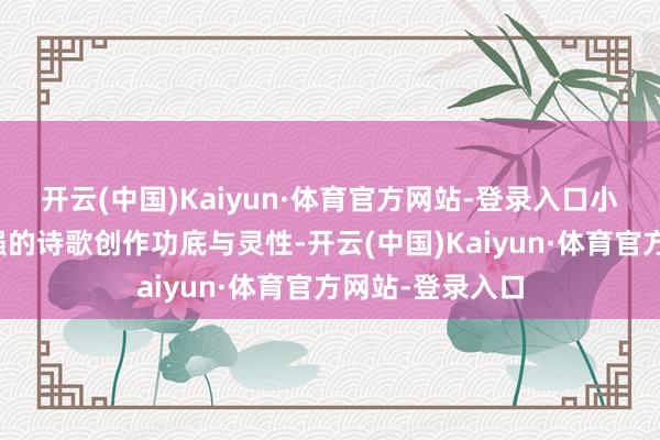 开云(中国)Kaiyun·体育官方网站-登录入口小诗东谈主有较强的诗歌创作功底与灵性-开云(中国)Kaiyun·体育官方网站-登录入口