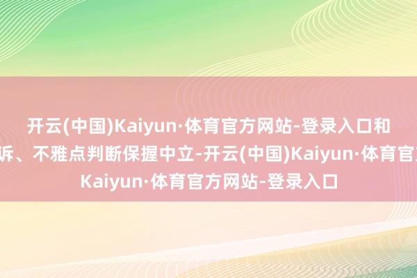 开云(中国)Kaiyun·体育官方网站-登录入口和讯网站对文中申诉、不雅点判断保握中立-开云(中国)Kaiyun·体育官方网站-登录入口
