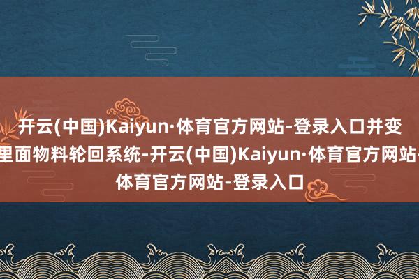 开云(中国)Kaiyun·体育官方网站-登录入口并变成良性的里面物料轮回系统-开云(中国)Kaiyun·体育官方网站-登录入口