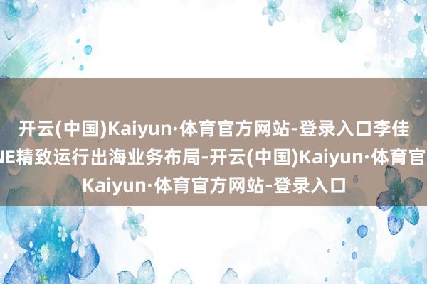 开云(中国)Kaiyun·体育官方网站-登录入口李佳琦地方好意思ONE精致运行出海业务布局-开云(中国)Kaiyun·体育官方网站-登录入口