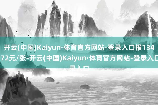 开云(中国)Kaiyun·体育官方网站-登录入口报134.72元/张-开云(中国)Kaiyun·体育官方网站-登录入口