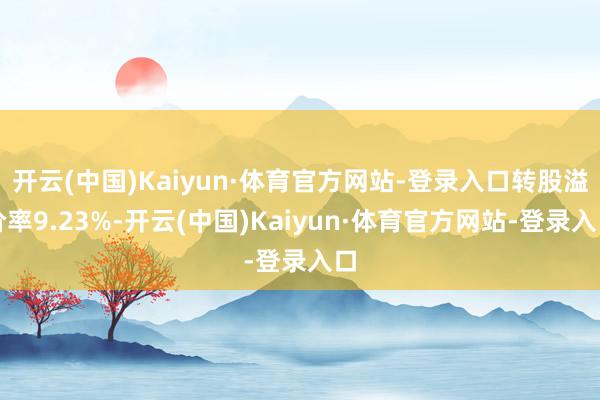 开云(中国)Kaiyun·体育官方网站-登录入口转股溢价率9.23%-开云(中国)Kaiyun·体育官方网站-登录入口