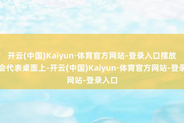 开云(中国)Kaiyun·体育官方网站-登录入口摆放在与会代表桌面上-开云(中国)Kaiyun·体育官方网站-登录入口