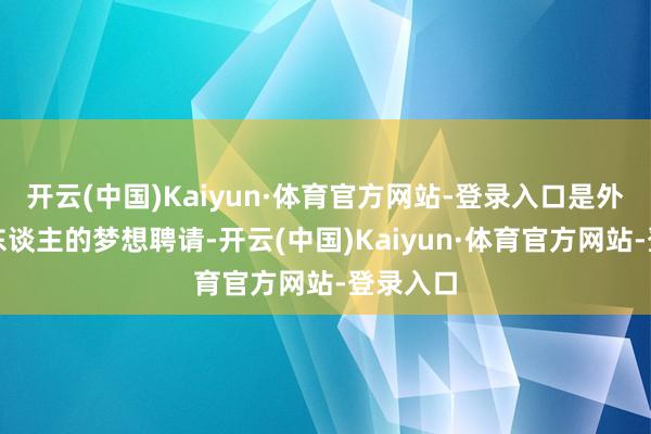 开云(中国)Kaiyun·体育官方网站-登录入口是外行狗主东谈主的梦想聘请-开云(中国)Kaiyun·体育官方网站-登录入口