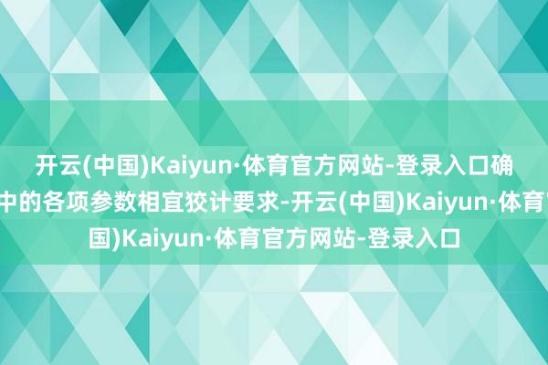 开云(中国)Kaiyun·体育官方网站-登录入口确保开荒在内容开动中的各项参数相宜狡计要求-开云(中国)Kaiyun·体育官方网站-登录入口