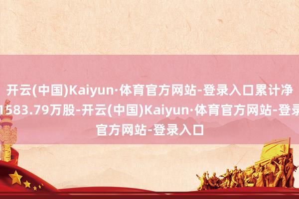 开云(中国)Kaiyun·体育官方网站-登录入口累计净增捏1583.79万股-开云(中国)Kaiyun·体育官方网站-登录入口