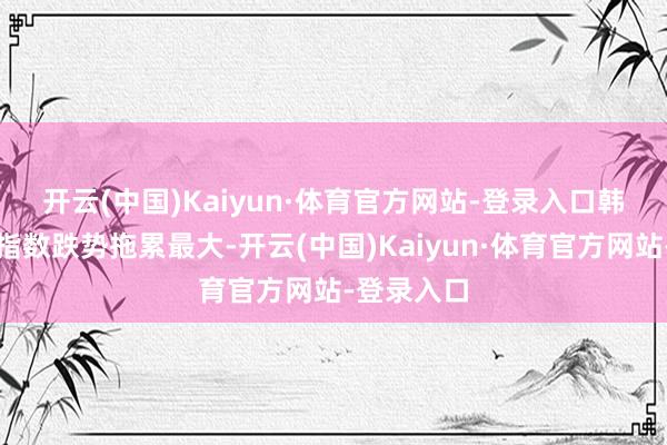 开云(中国)Kaiyun·体育官方网站-登录入口　　韩国锌业对指数跌势拖累最大-开云(中国)Kaiyun·体育官方网站-登录入口