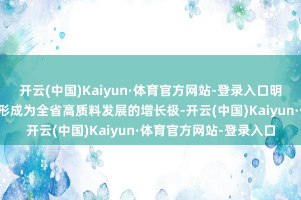 开云(中国)Kaiyun·体育官方网站-登录入口明确建议加速把斥地区打形成为全省高质料发展的增长极-开云(中国)Kaiyun·体育官方网站-登录入口