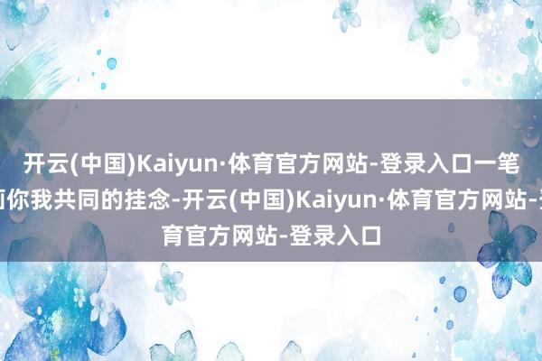 开云(中国)Kaiyun·体育官方网站-登录入口一笔一画勾画你我共同的挂念-开云(中国)Kaiyun·体育官方网站-登录入口