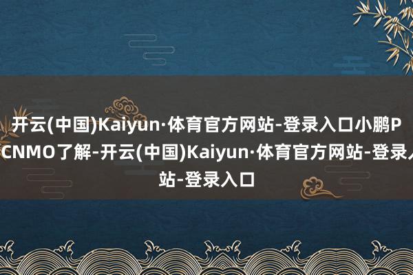 开云(中国)Kaiyun·体育官方网站-登录入口小鹏P7据CNMO了解-开云(中国)Kaiyun·体育官方网站-登录入口