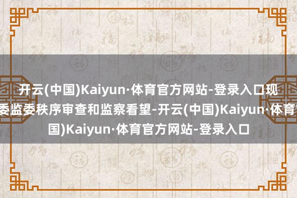 开云(中国)Kaiyun·体育官方网站-登录入口现在正秉承河南省纪委监委秩序审查和监察看望-开云(中国)Kaiyun·体育官方网站-登录入口