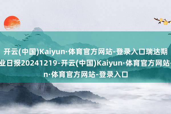 开云(中国)Kaiyun·体育官方网站-登录入口瑞达期货尿素产业日报20241219-开云(中国)Kaiyun·体育官方网站-登录入口