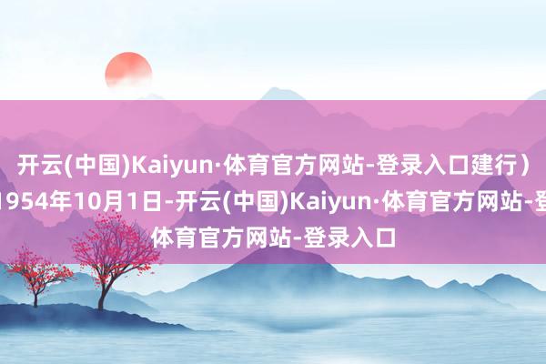开云(中国)Kaiyun·体育官方网站-登录入口建行)配置于1954年10月1日-开云(中国)Kaiyun·体育官方网站-登录入口