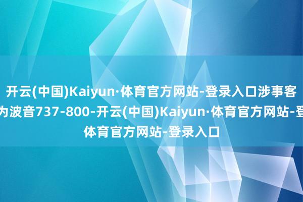 开云(中国)Kaiyun·体育官方网站-登录入口涉事客机机型为波音737-800-开云(中国)Kaiyun·体育官方网站-登录入口