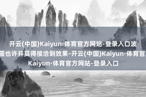 开云(中国)Kaiyun·体育官方网站-登录入口波兰的这种寻衅步履也许并莫得接洽到效果-开云(中国)Kaiyun·体育官方网站-登录入口