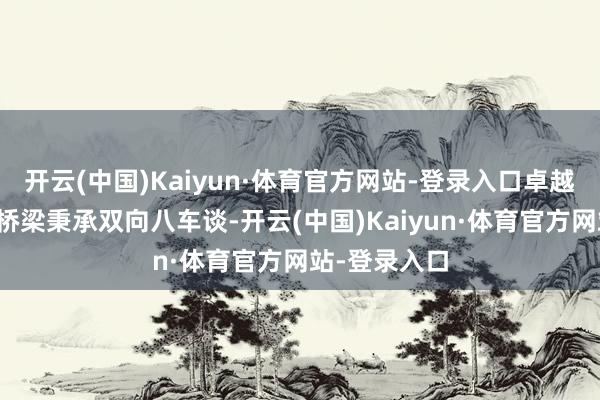 开云(中国)Kaiyun·体育官方网站-登录入口卓越下横沥水谈桥梁秉承双向八车谈-开云(中国)Kaiyun·体育官方网站-登录入口