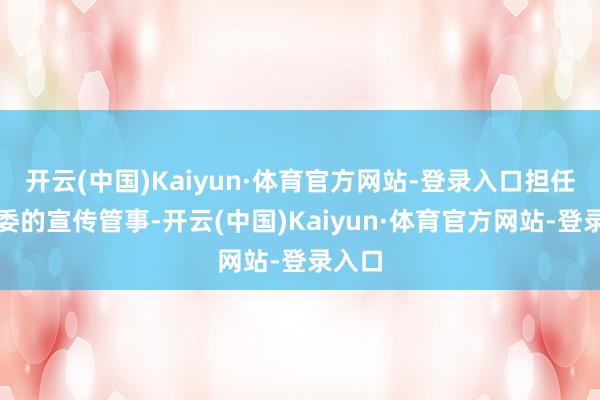 开云(中国)Kaiyun·体育官方网站-登录入口担任县团委的宣传管事-开云(中国)Kaiyun·体育官方网站-登录入口