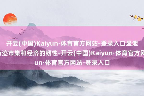 开云(中国)Kaiyun·体育官方网站-登录入口显泄露好意思国奇迹市集和经济的韧性-开云(中国)Kaiyun·体育官方网站-登录入口