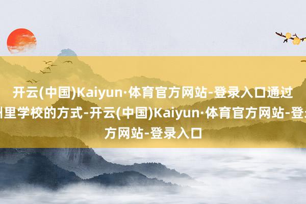开云(中国)Kaiyun·体育官方网站-登录入口通过参加州里学校的方式-开云(中国)Kaiyun·体育官方网站-登录入口