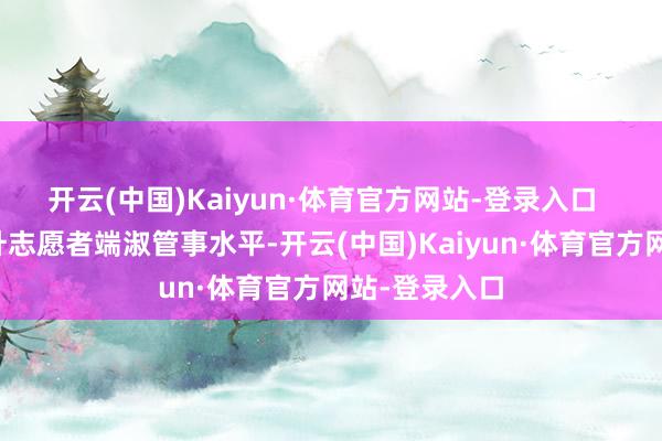 开云(中国)Kaiyun·体育官方网站-登录入口 为进一步擢升志愿者端淑管事水平-开云(中国)Kaiyun·体育官方网站-登录入口