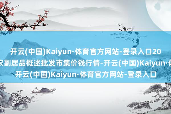 开云(中国)Kaiyun·体育官方网站-登录入口2025年1月6日广西田阳农副居品概述批发市集价钱行情-开云(中国)Kaiyun·体育官方网站-登录入口