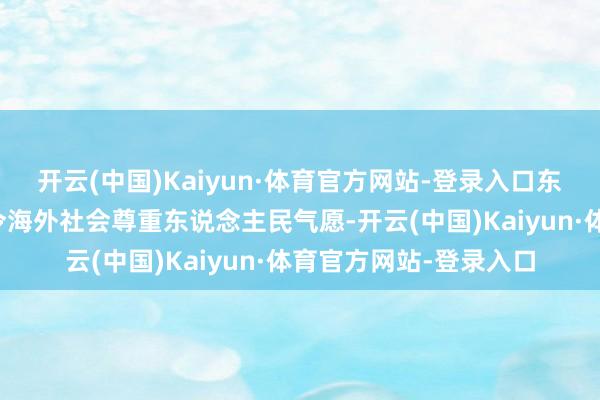 开云(中国)Kaiyun·体育官方网站-登录入口东说念主家的首相也号令海外社会尊重东说念主民气愿-开云(中国)Kaiyun·体育官方网站-登录入口