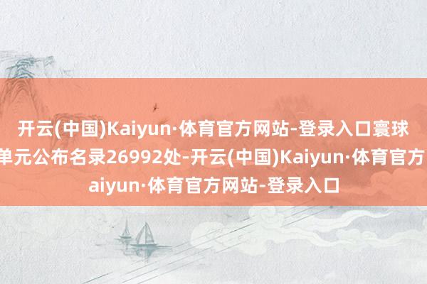 开云(中国)Kaiyun·体育官方网站-登录入口寰球省级文物保护单元公布名录26992处-开云(中国)Kaiyun·体育官方网站-登录入口
