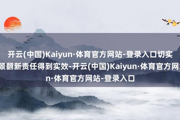 开云(中国)Kaiyun·体育官方网站-登录入口切实推动应用场景翻新责任得到实效-开云(中国)Kaiyun·体育官方网站-登录入口