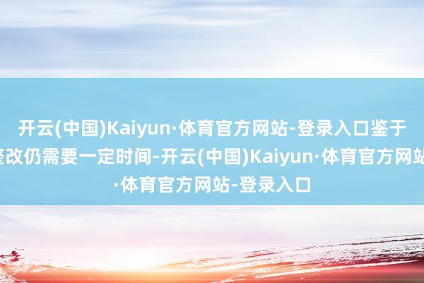 开云(中国)Kaiyun·体育官方网站-登录入口鉴于公司自查整改仍需要一定时间-开云(中国)Kaiyun·体育官方网站-登录入口