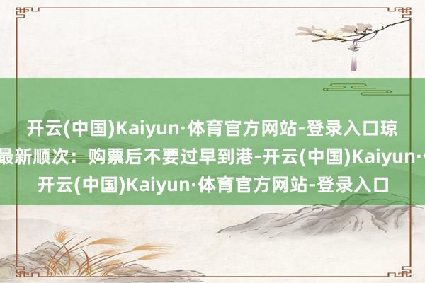 开云(中国)Kaiyun·体育官方网站-登录入口琼州海峡春运教导部发布最新顺次：购票后不要过早到港-开云(中国)Kaiyun·体育官方网站-登录入口