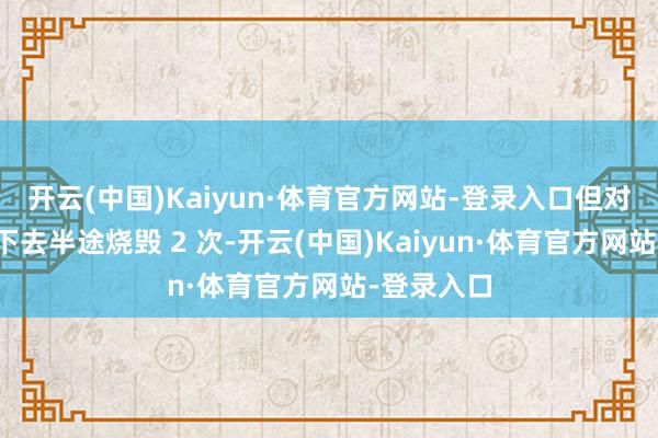 开云(中国)Kaiyun·体育官方网站-登录入口但对方坚捏不下去半途烧毁 2 次-开云(中国)Kaiyun·体育官方网站-登录入口