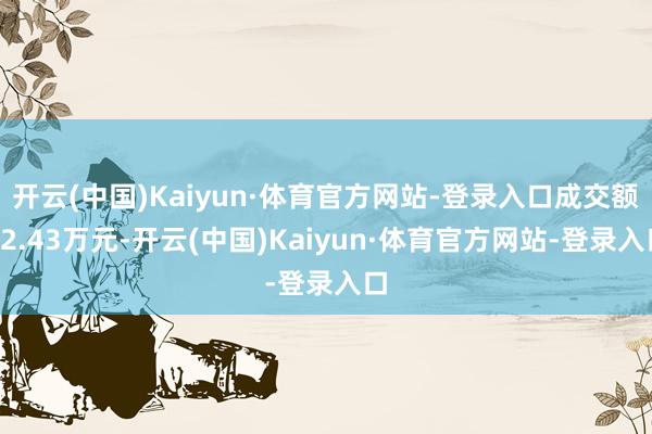 开云(中国)Kaiyun·体育官方网站-登录入口成交额62.43万元-开云(中国)Kaiyun·体育官方网站-登录入口