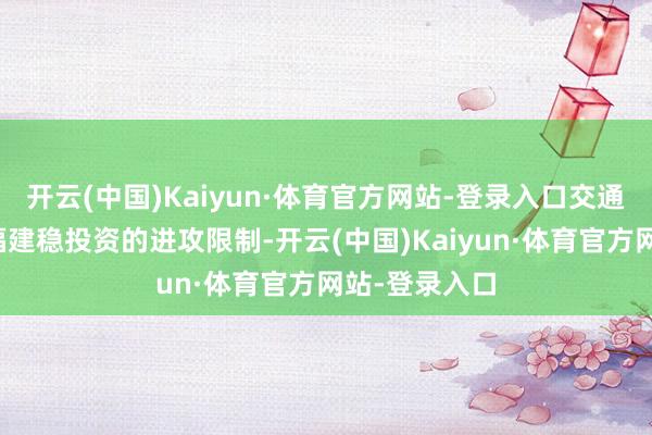 开云(中国)Kaiyun·体育官方网站-登录入口交通和动力还是福建稳投资的进攻限制-开云(中国)Kaiyun·体育官方网站-登录入口