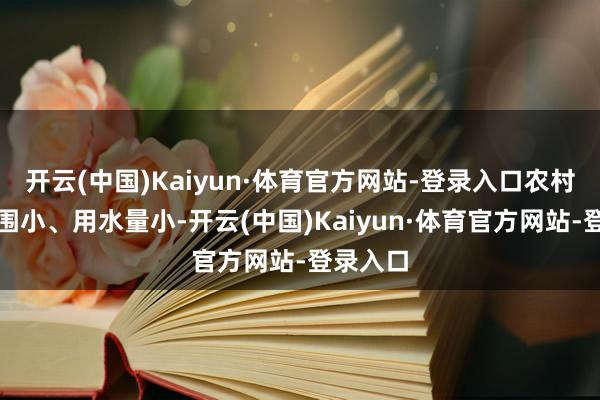 开云(中国)Kaiyun·体育官方网站-登录入口农村给水范围小、用水量小-开云(中国)Kaiyun·体育官方网站-登录入口