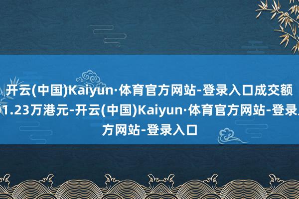 开云(中国)Kaiyun·体育官方网站-登录入口成交额8501.23万港元-开云(中国)Kaiyun·体育官方网站-登录入口