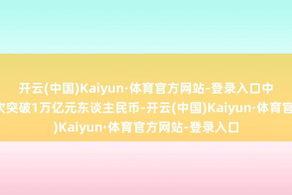 开云(中国)Kaiyun·体育官方网站-登录入口中国芯片出口额初次突破1万亿元东谈主民币-开云(中国)Kaiyun·体育官方网站-登录入口