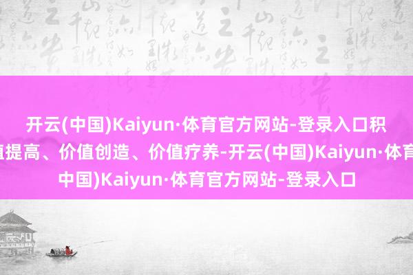 开云(中国)Kaiyun·体育官方网站-登录入口积极鼓动上市公司价值提高、价值创造、价值疗养-开云(中国)Kaiyun·体育官方网站-登录入口
