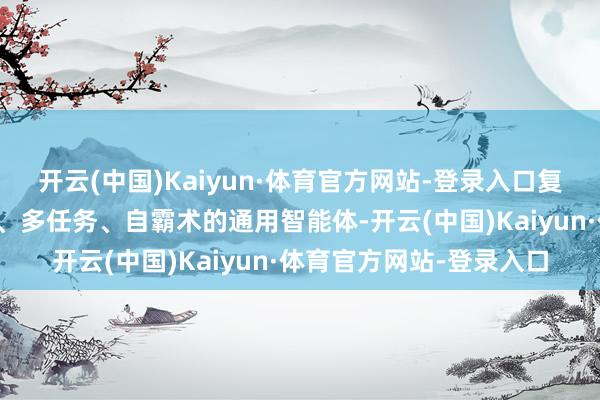 开云(中国)Kaiyun·体育官方网站-登录入口复旧改进主体成就跨范围、多任务、自霸术的通用智能体-开云(中国)Kaiyun·体育官方网站-登录入口