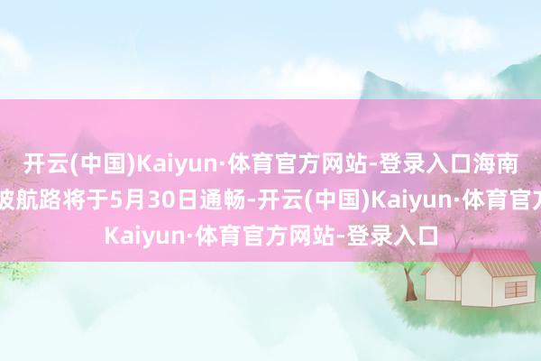 开云(中国)Kaiyun·体育官方网站-登录入口海南航空海口=吉隆坡航路将于5月30日通畅-开云(中国)Kaiyun·体育官方网站-登录入口