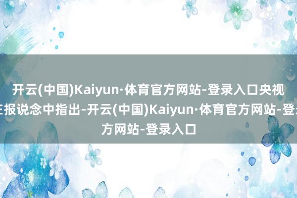 开云(中国)Kaiyun·体育官方网站-登录入口央视新闻在报说念中指出-开云(中国)Kaiyun·体育官方网站-登录入口