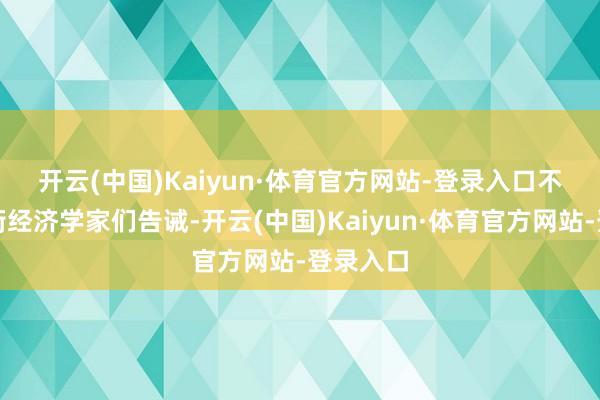 开云(中国)Kaiyun·体育官方网站-登录入口　　不少华尔街经济学家们告诫-开云(中国)Kaiyun·体育官方网站-登录入口