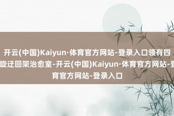 开云(中国)Kaiyun·体育官方网站-登录入口领有四个360°旋迂回架治愈室-开云(中国)Kaiyun·体育官方网站-登录入口