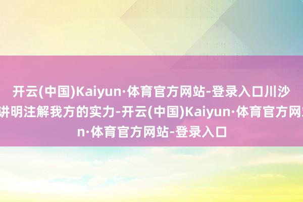 开云(中国)Kaiyun·体育官方网站-登录入口川沙顶流再一次讲明注解我方的实力-开云(中国)Kaiyun·体育官方网站-登录入口