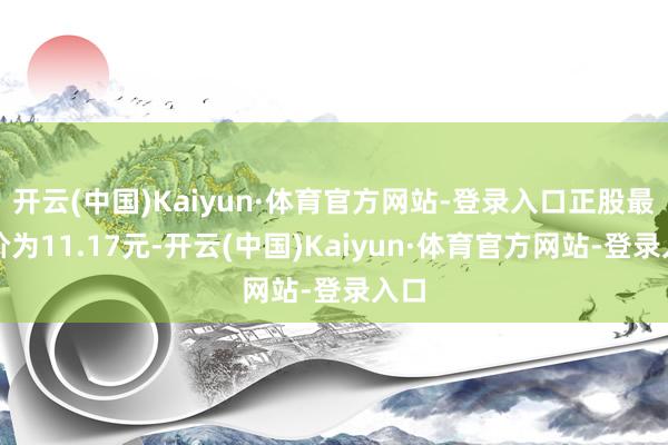 开云(中国)Kaiyun·体育官方网站-登录入口正股最新价为11.17元-开云(中国)Kaiyun·体育官方网站-登录入口