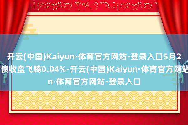 开云(中国)Kaiyun·体育官方网站-登录入口5月20日家悦转债收盘飞腾0.04%-开云(中国)Kaiyun·体育官方网站-登录入口