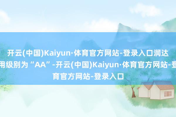 开云(中国)Kaiyun·体育官方网站-登录入口润达转债信用级别为“AA”-开云(中国)Kaiyun·体育官方网站-登录入口